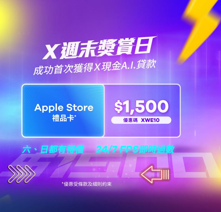 【X週末獎賞日】 六、日都有得借，申請即送$300 X Pay電子現金券，成功貸款再送$1,500 Apple Store禮品卡